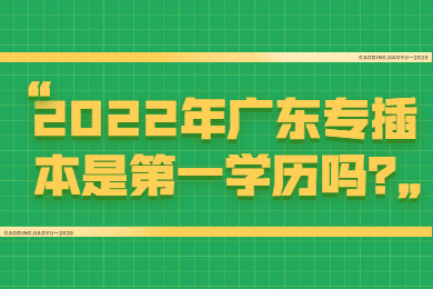2022年广东专插本是第一学历吗？