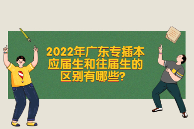 2022年广东专插本应届生和往届生的区别有哪些?