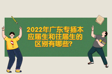 2022年广东专插本应届生和往届生的区别有哪些？