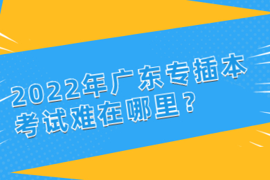 2022年广东专插本考试难在哪里?
