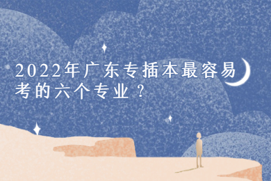 2022年广东专插本最容易考的六个专业？
