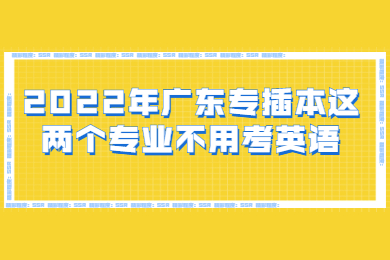 2022年广东专插本这两个专业不用考英语