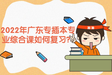 2022年广东专插本专业综合课如何复习？
