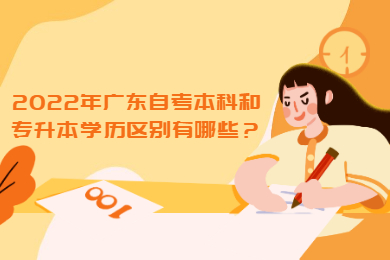 2022年广东自考本科和专升本学历区别有哪些?