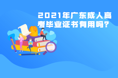 2021年广东成人高考毕业证书有用吗?