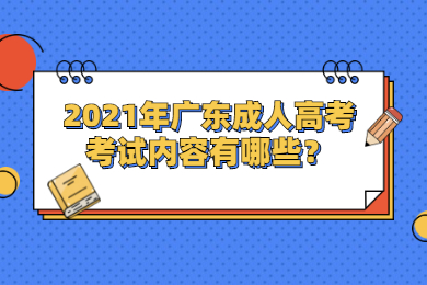 2021年广东成人高考考试内容有哪些？