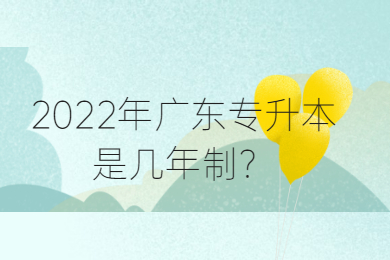 2022年广东专升本是几年制?