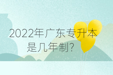 2022年广东专升本是几年制？