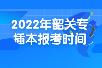 2022年韶关专插本报考时间