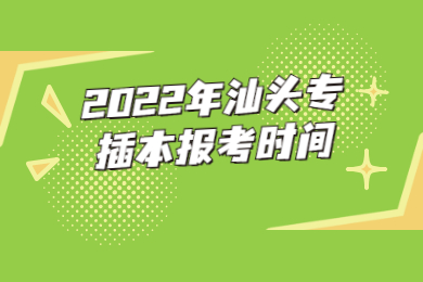 2022年汕头专插本报考时间