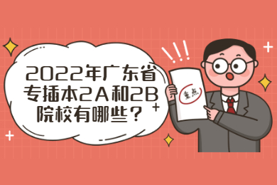 2022年广东省专插本2A和2B院校有哪些？