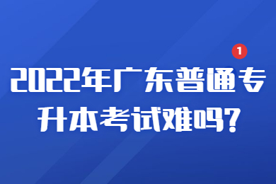 12(1).jpg2022年广东普通专升本考试难吗?