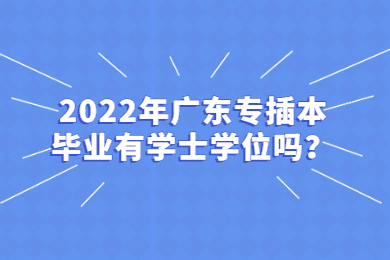 2022年广东专插本毕业有学士学位吗?