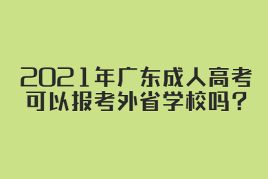 2021年广东成人高考可以报考外省学校吗?