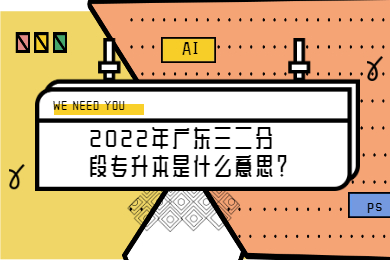 2022年广东三二分段专升本是什么意思?