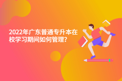 2022年广东普通专升本在校学习期间如何管理？