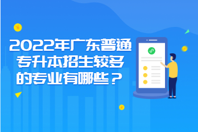 2022年广东普通专升本招生较多的专业有哪些？