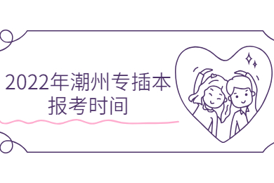 2022年潮州专插本报考时间
