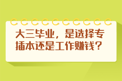 大三毕业,是选择专插本还是工作赚钱?