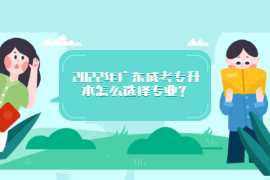2022年广东成考专升本怎么选择专业?