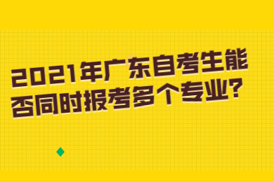 2021年广东自考生能否同时报考多个专业？