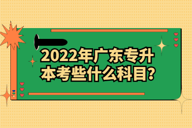 2022年广东专升本考些什么科目?