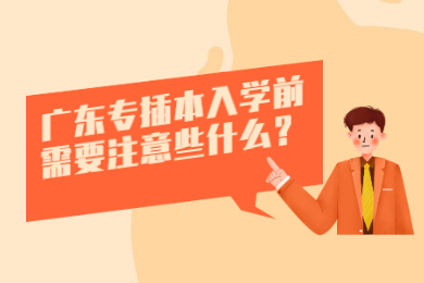 广东专插本入学前需要注意些什么？