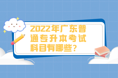 2022年广东普通专升本考试科目有哪些？