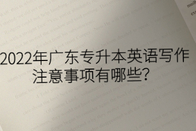 2022年广东专升本英语写作注意事项有哪些?