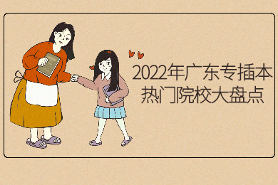 2022年广东专插本热门院校大盘点