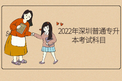 2022年深圳普通专升本考试科目有哪些?