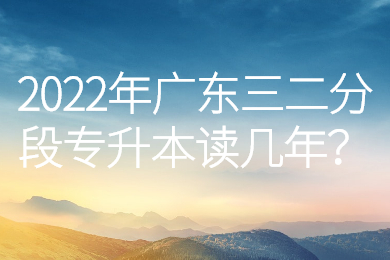 2022年广东三二分段专升本读几年?