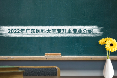 2022年广东医科大学专升本专业介绍
