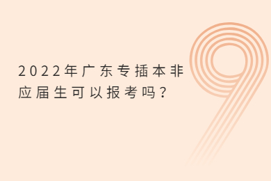 2022年广东专插本非应届生可以报考吗？