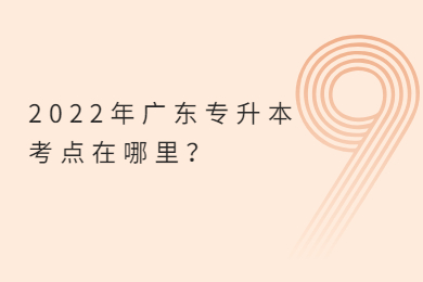 2022年广东专升本考点在哪里?