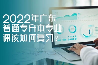 2022年广东普通专升本专业课该如何复习?