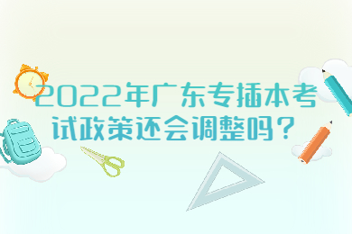 2022年广东专插本考试政策还会调整吗？