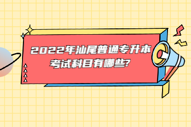 2022年汕尾普通专升本考试科目有哪些?