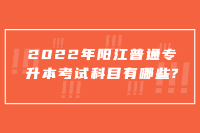 2022年阳江普通专升本考试科目有哪些?