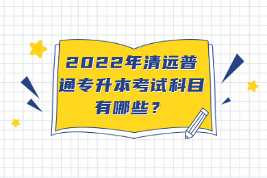 2022年清远普通专升本考试科目有哪些？