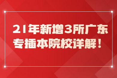 21年新增3所广东专插本院校详解！