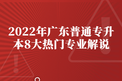 2022年广东普通专升本8大热门专业解说