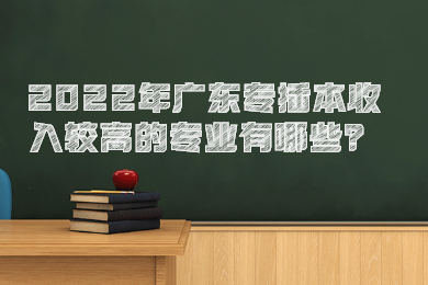 2022年广东专插本收入较高的专业有哪些？