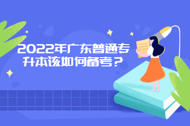 2022年广东普通专升本该如何备考?