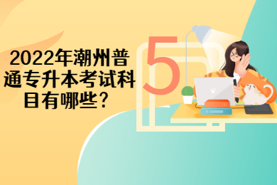 2022年潮州普通专升本考试科目有哪些?