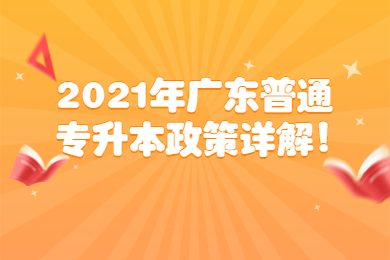 2021年广东普通专升本政策详解!
