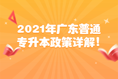2021年广东普通专升本政策详解!
