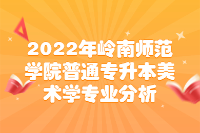 2022年岭南师范学院普通专升本美术学专业分析