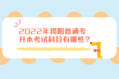 2022年揭阳普通专升本考试科目有哪些？