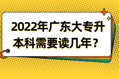 2022年广东大专升本科需要读几年？